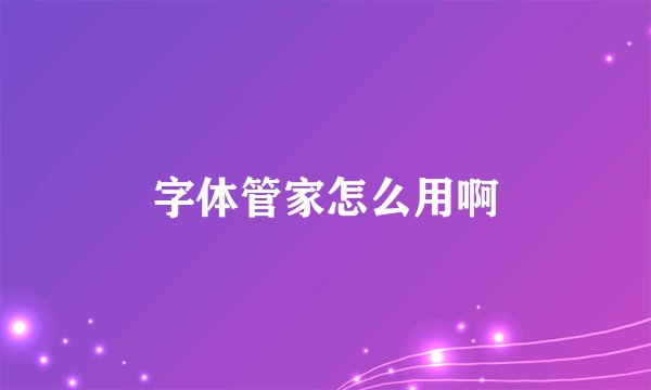 字体管家怎么用啊