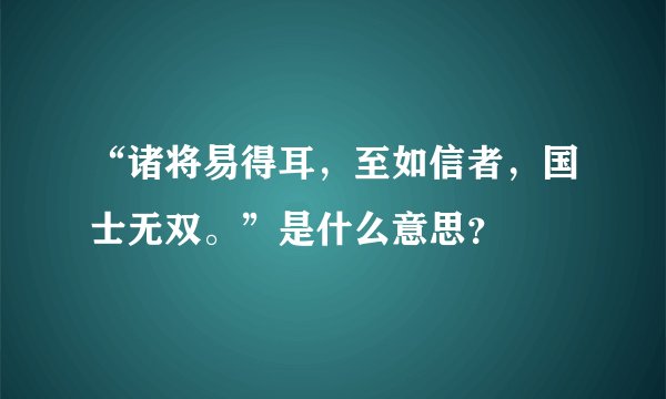 “诸将易得耳，至如信者，国士无双。”是什么意思？