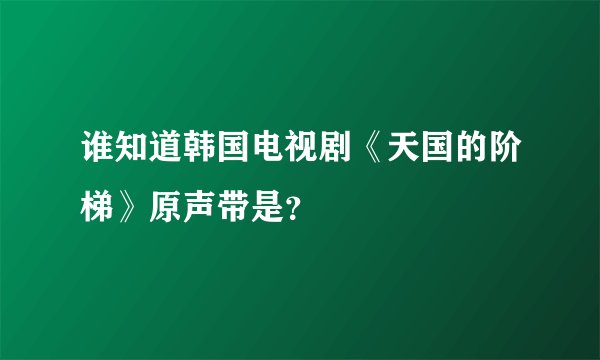谁知道韩国电视剧《天国的阶梯》原声带是？