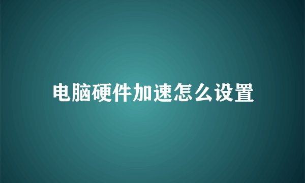 电脑硬件加速怎么设置