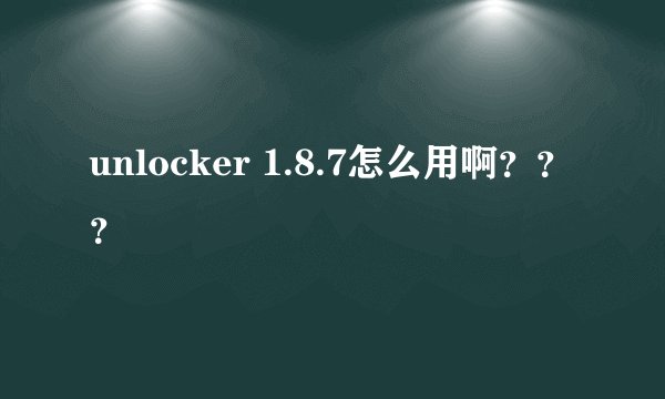 unlocker 1.8.7怎么用啊？？？