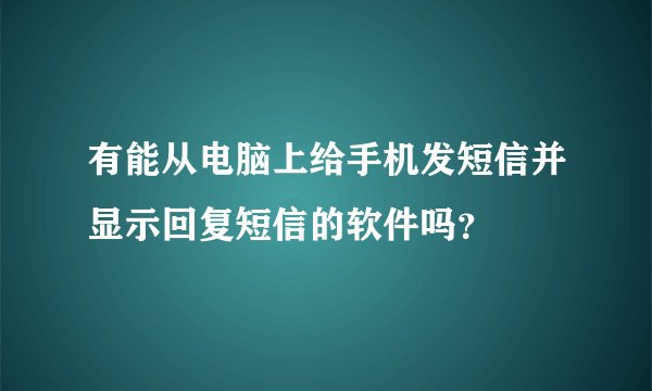 有能从电脑上给手机发短信并显示回复短信的软件吗？