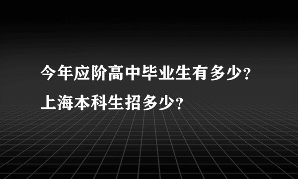 今年应阶高中毕业生有多少？上海本科生招多少？