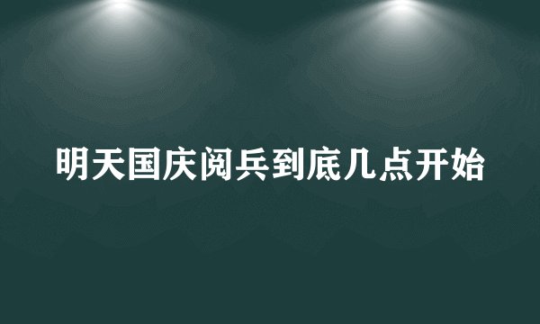 明天国庆阅兵到底几点开始