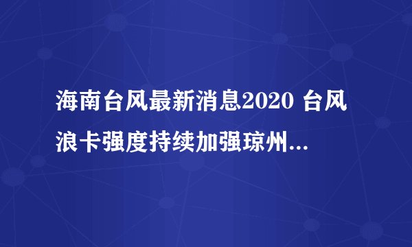 海南台风最新消息2020 台风浪卡强度持续加强琼州海峡全线停航