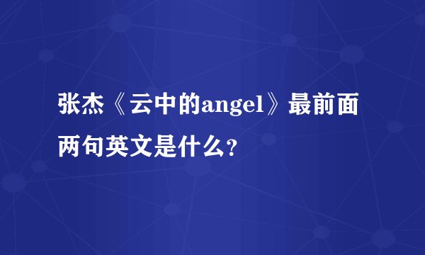 张杰《云中的angel》最前面两句英文是什么？