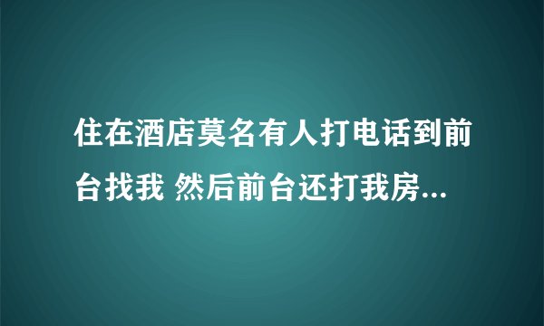 住在酒店莫名有人打电话到前台找我 然后前台还打我房间电话说要不要接进来电话。关键我不认识