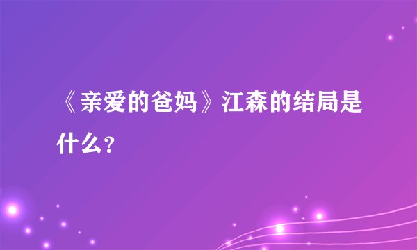《亲爱的爸妈》江森的结局是什么？