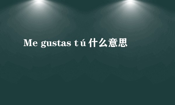 Me gustas tú什么意思