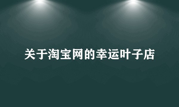 关于淘宝网的幸运叶子店