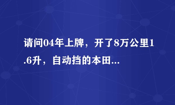 请问04年上牌，开了8万公里1.6升，自动挡的本田思域(进口)，现在值多少钱？