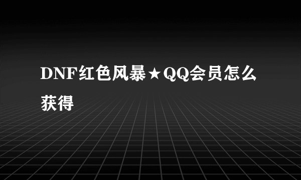 DNF红色风暴★QQ会员怎么获得