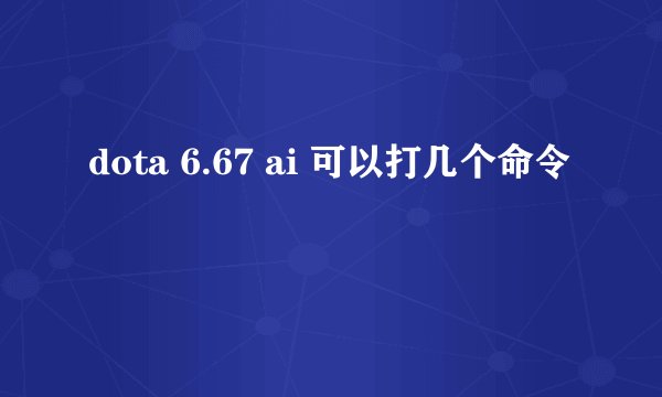 dota 6.67 ai 可以打几个命令