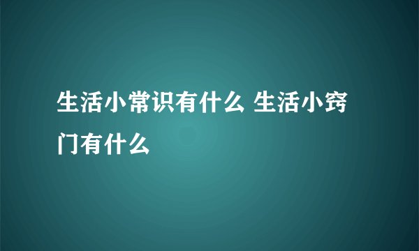 生活小常识有什么 生活小窍门有什么