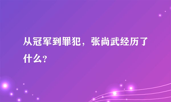 从冠军到罪犯，张尚武经历了什么？
