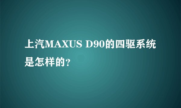 上汽MAXUS D90的四驱系统是怎样的？