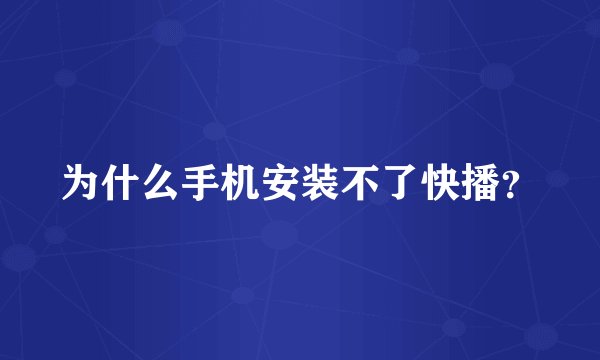 为什么手机安装不了快播？