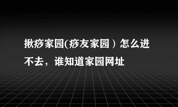 揪痧家园(痧友家园）怎么进不去，谁知道家园网址
