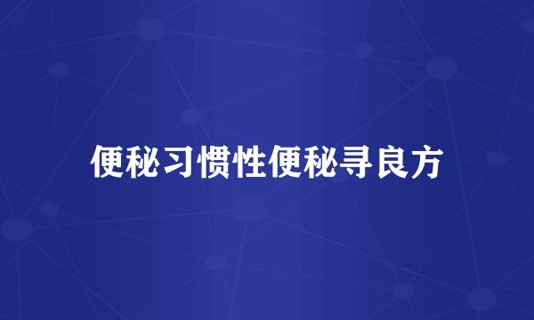 便秘习惯性便秘寻良方