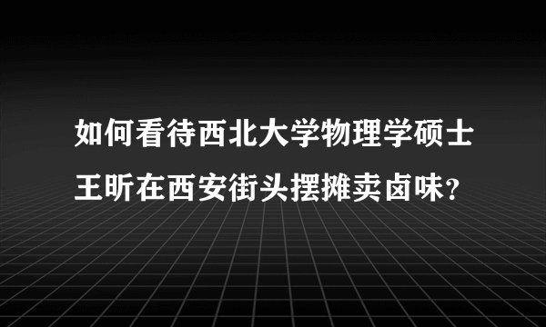 如何看待西北大学物理学硕士王昕在西安街头摆摊卖卤味？