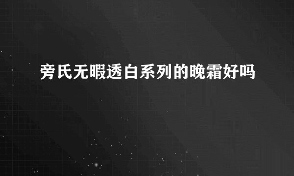 旁氏无暇透白系列的晚霜好吗