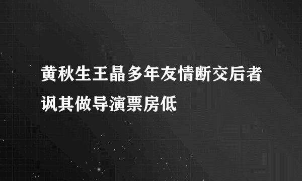 黄秋生王晶多年友情断交后者讽其做导演票房低