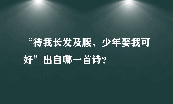 “待我长发及腰，少年娶我可好”出自哪一首诗？