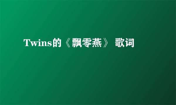 Twins的《飘零燕》 歌词