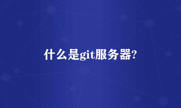 什么是git服务器?