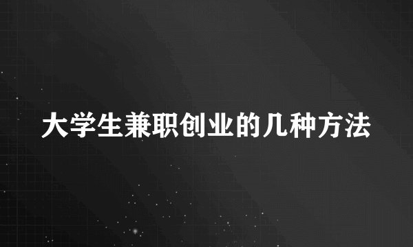 大学生兼职创业的几种方法