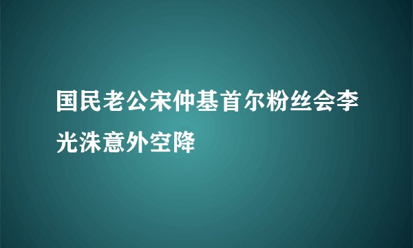 国民老公宋仲基首尔粉丝会李光洙意外空降