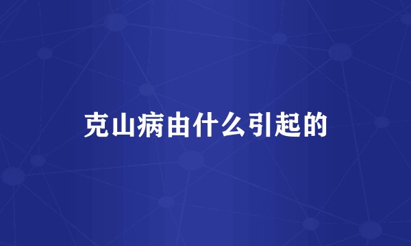 克山病由什么引起的