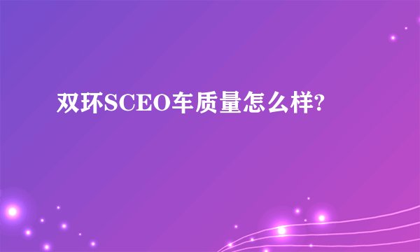 双环SCEO车质量怎么样?