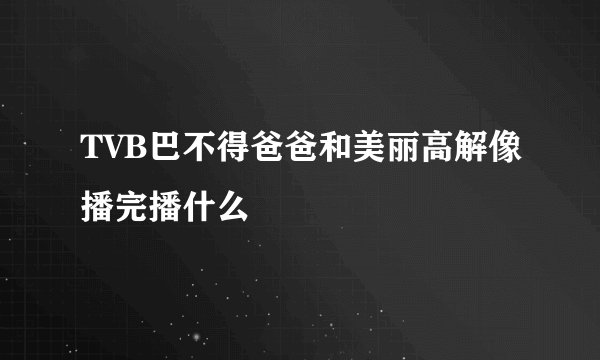 TVB巴不得爸爸和美丽高解像播完播什么