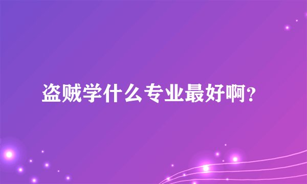 盗贼学什么专业最好啊？