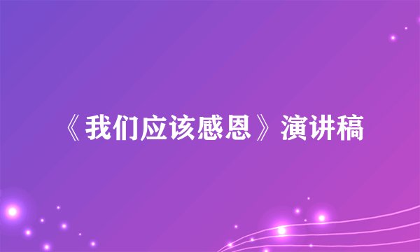 《我们应该感恩》演讲稿