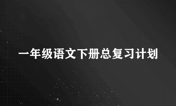 一年级语文下册总复习计划