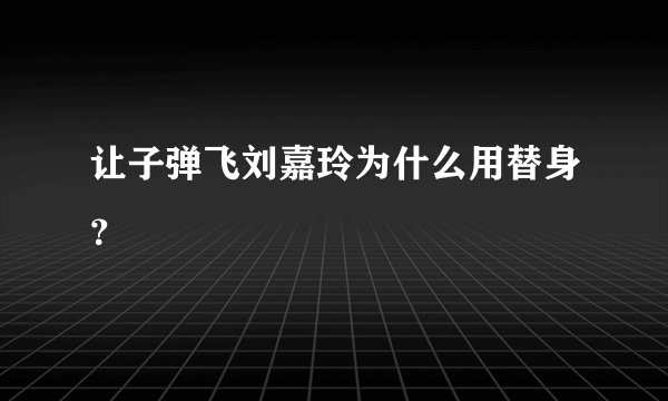 让子弹飞刘嘉玲为什么用替身？