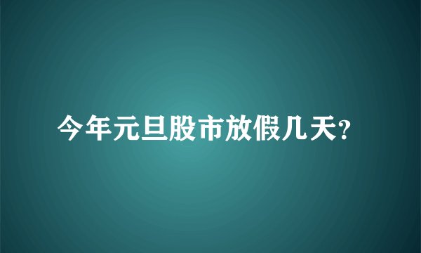 今年元旦股市放假几天？