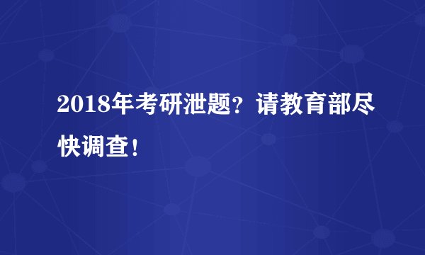 2018年考研泄题？请教育部尽快调查！