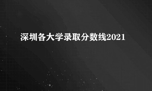 深圳各大学录取分数线2021
