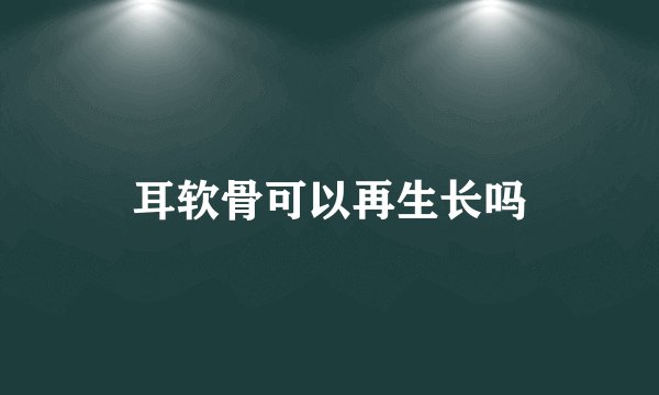耳软骨可以再生长吗