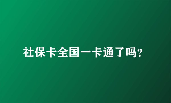 社保卡全国一卡通了吗？