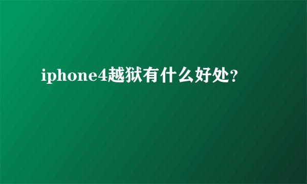 iphone4越狱有什么好处？