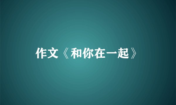 作文《和你在一起》