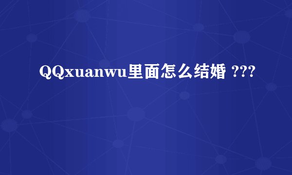 QQxuanwu里面怎么结婚 ???