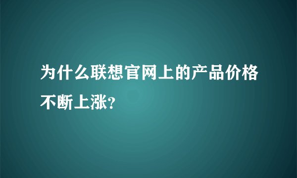 为什么联想官网上的产品价格不断上涨？