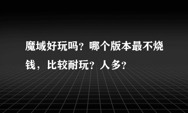 魔域好玩吗？哪个版本最不烧钱，比较耐玩？人多？