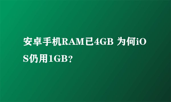 安卓手机RAM已4GB 为何iOS仍用1GB？