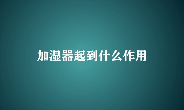加湿器起到什么作用